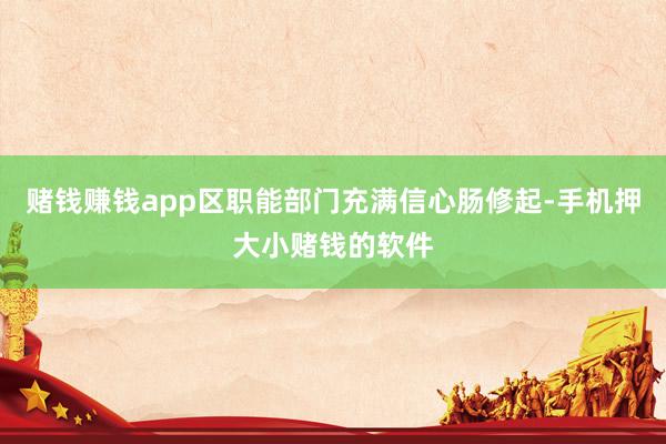 赌钱赚钱app区职能部门充满信心肠修起-手机押大小赌钱的软件