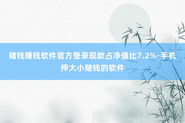 赌钱赚钱软件官方登录现款占净值比7.2%-手机押大小赌钱的软件